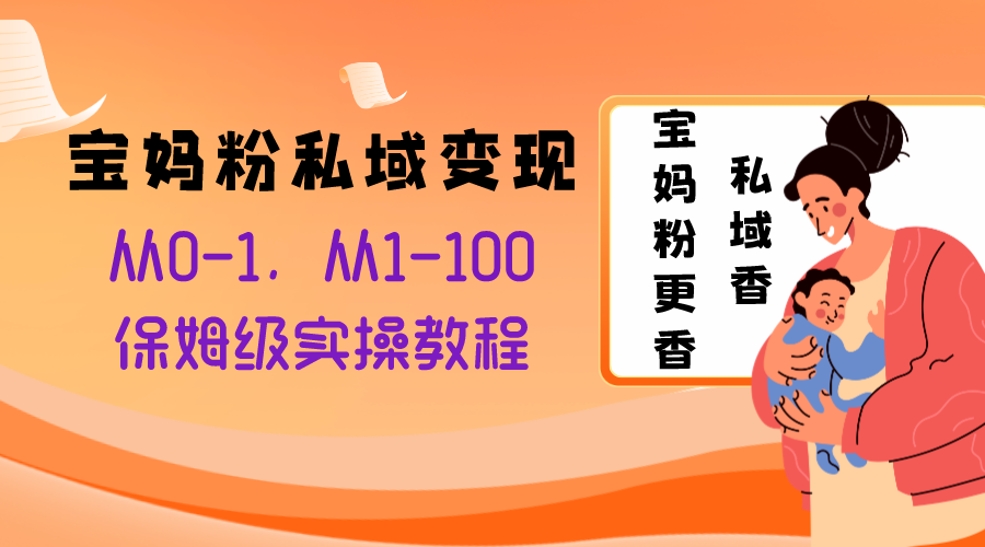 （8154期）宝妈粉私域变现从0-1，从1-100，保姆级实操教程，长久稳定的变现之法-启航188资源站