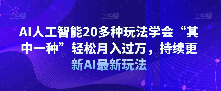 AI人工智能20多种玩法学会“其中一种”轻松月入过万，持续更新AI最新玩法-启航188资源站