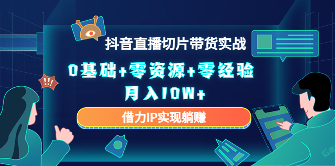 2023抖音直播切片带货实战，0基础+零资源+零经验 月入10W+借力IP实现躺赚-启航188资源站