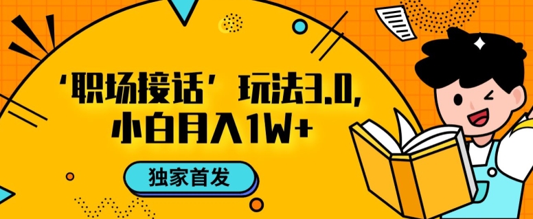 职场接话3.0玩法，小白易上手，暴力变现月入1w【揭秘】-启航188资源站