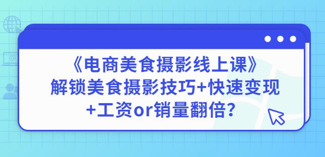 陈飞燕《电商美食摄影线上课》解锁美食摄影技巧+快速变现+工资or销量翻倍-启航188资源站