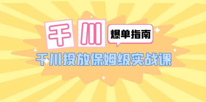 （6151期）千川-爆单实战指南：千川投放保姆级实战课（22节课时）-启航188资源站