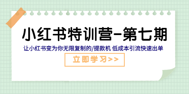 （5608期）小红书特训营-第七期 让小红书变为你无限复制的/提款机 低成本引流快速出单-启航188资源站