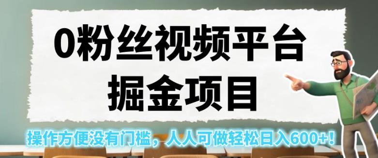 0粉丝视频平台掘金项目，操作方便没有门槛，人人可做轻松日入600+！【揭秘】-启航188资源站