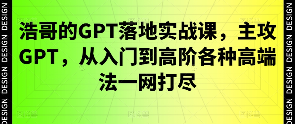 浩哥的GPT落地实战课，主攻GPT，从入门到高阶各种高端法一网打尽-启航188资源站