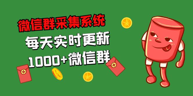 （5203期）拓客引流必备-微信群采集系统，每天实时更新1000+微信群-启航188资源站