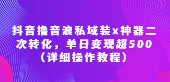 抖音撸音浪私域装x神器二次转化，单日变现超500（详细操作教程）【揭秘】-启航188资源站