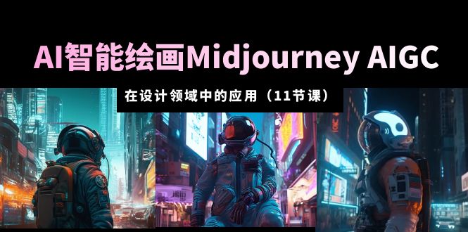 （5772期）AI·智能绘画Midjourney AIGC 在设计领域中的应用 从入门到精通（11节课）-启航188资源站