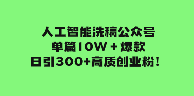 （7920期）人工智能洗稿公众号单篇10W＋爆款，日引300+高质创业粉！-启航188资源站