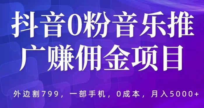 抖音0粉音乐推广赚佣金项目，外边割799，一部手机0成本就可操作，月入5000+-启航188资源站