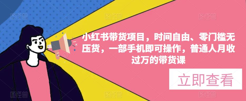 小红书带货项目，时间自由、零门槛无压货，一部手机即可操作，普通人月收过万的带货课-启航188资源站