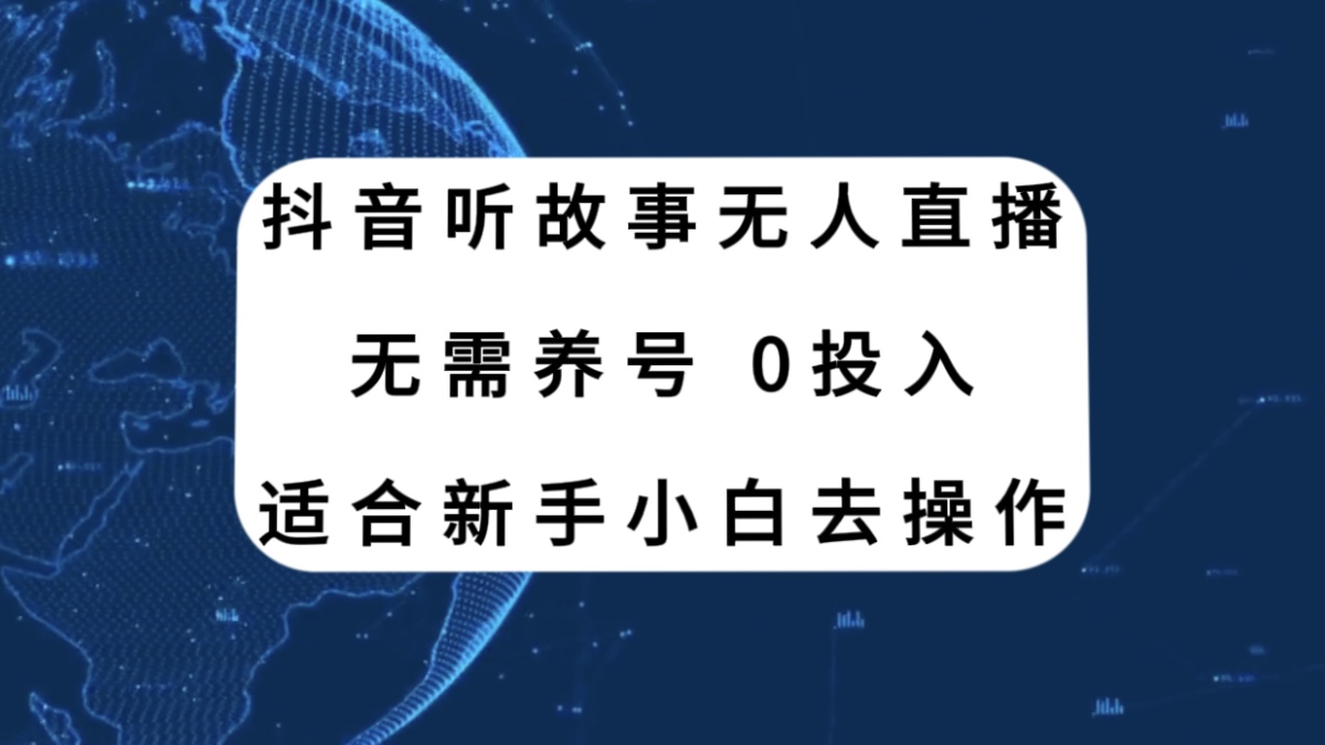 （7894期）抖音听故事无人直播新玩法，无需养号、适合新手小白去操作-启航188资源站