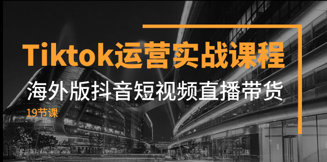 （7724期）Tiktok运营实战课程，海外版抖音短视频直播带货（19节课）-启航188资源站