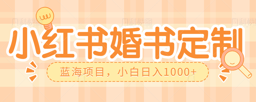 零门槛操作小红薯婚书定制，蓝海信息差项目，小白日入1000+-启航188资源站