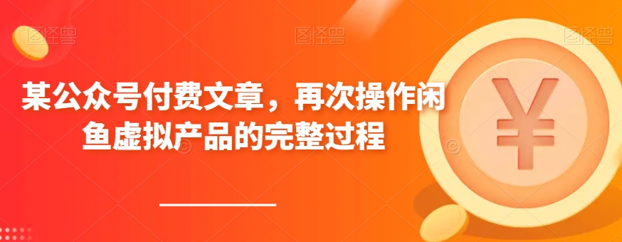 某公众号付费文章，再次操作闲鱼虚拟产品的完整过程-启航188资源站