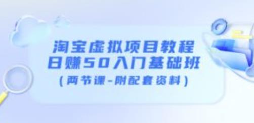 淘宝虚拟项目教程：日赚50入门基础班（两节课-附配套资料）-启航188资源站