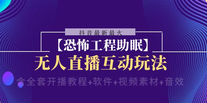 抖音最新最火【恐怖工程助眠】无人直播互动玩法（开播教程+软件+视频素材+音效）-启航188资源站