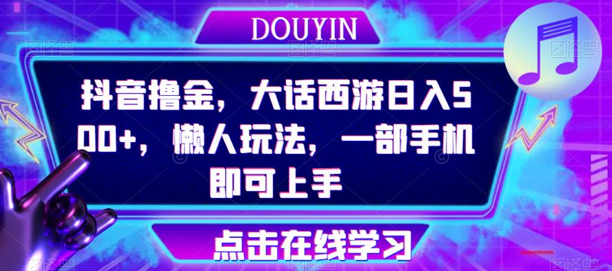 抖音撸金，大话西游日入500+，懒人玩法，一部手机即可上手【揭秘】-启航188资源站