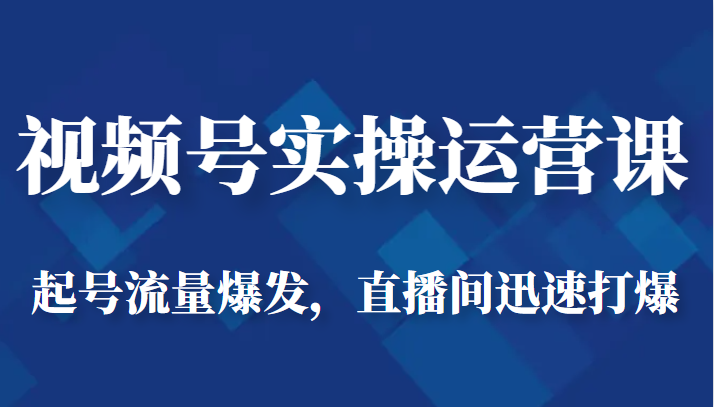 视频号实操运营课-起号流量爆发，直播间迅速打爆-启航188资源站