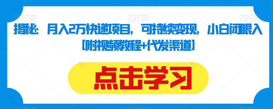 揭秘：月入2万快递项目，可持续变现，小白闭眼入【附视频教程+代发渠道】-启航188资源站