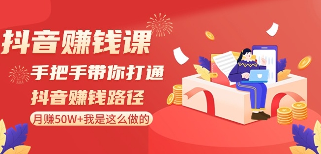 抖音赚钱课-手把手带你打通抖音赚钱路径：月赚50W+我是这么做的！-启航188资源站