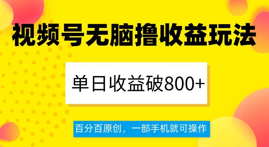 视频号无脑撸收益玩法，单日收益破800+，百分百原创，一部手机就可操作【揭秘】-启航188资源站