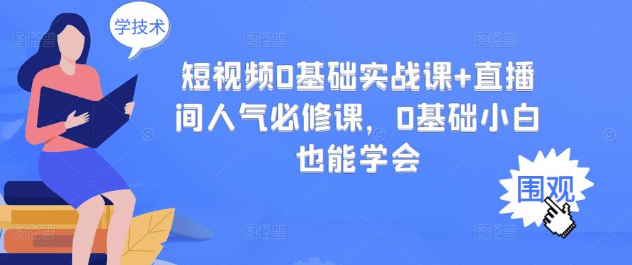 短视频0基础实战课+直播间人气必修课，0基础小白也能学会-启航188资源站