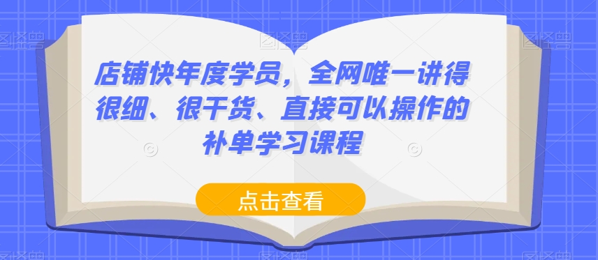 店铺快年度学员，全网唯一讲得很细、很干货、直接可以操作的补单学习课程-启航188资源站