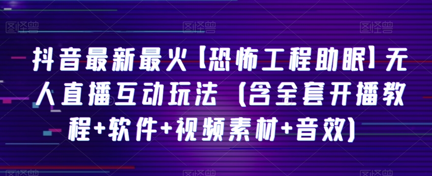 抖音最新最火【恐怖工程助眠】无人直播互动玩法（含全套开播教程+软件+视频素材+音效）-启航188资源站