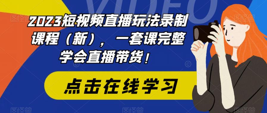 2023短视频直播玩法录制课程（新），一套课完整学会直播带货！-启航188资源站