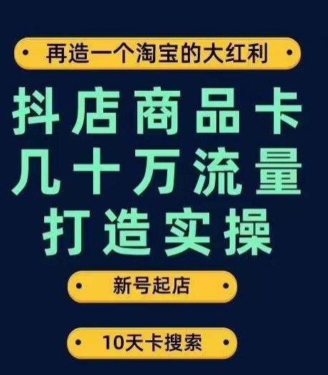 抖店商品卡几十万流量打造实操，从新号起店到一天几十万搜索、推荐流量完整实操步骤-启航188资源站