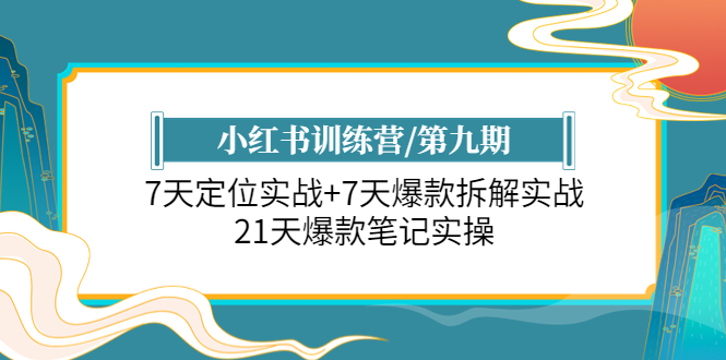 （6016期）小红书训练营/第九期：7天定位实战+7天爆款拆解实战，21天爆款笔记实操-启航188资源站