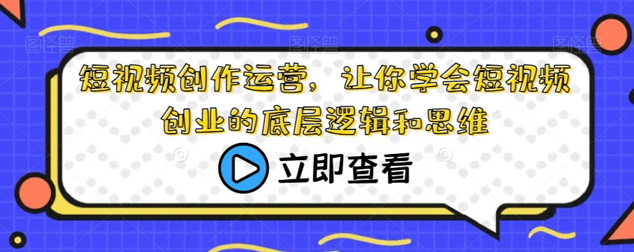 短视频创作运营，让你学会短视频创业的底层逻辑和思维-启航188资源站