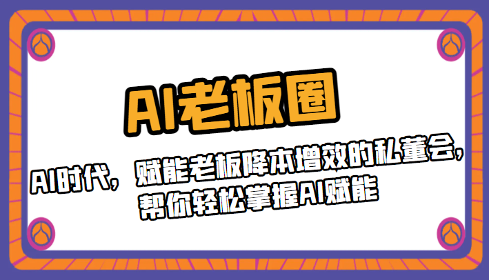 AI老板圈，AI时代，赋能老板降本增效的私董会，帮你轻松掌握AI赋能-启航188资源站