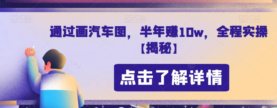 通过画汽车图，半年赚10w，全程实操【揭秘】-启航188资源站