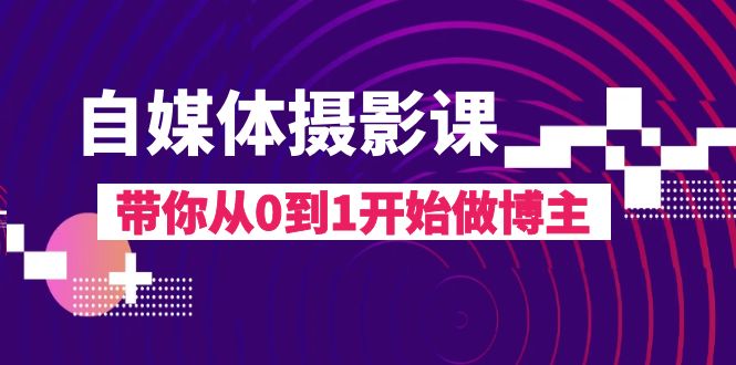 自媒体摄影课，带你从0到1开始做博主（17节课）-启航188资源站