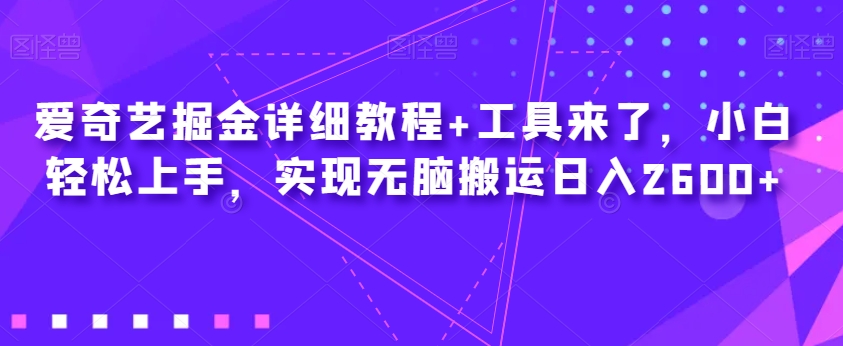 爱奇艺掘金详细教程+工具来了，小白轻松上手，实现无脑搬运日入2600+-启航188资源站