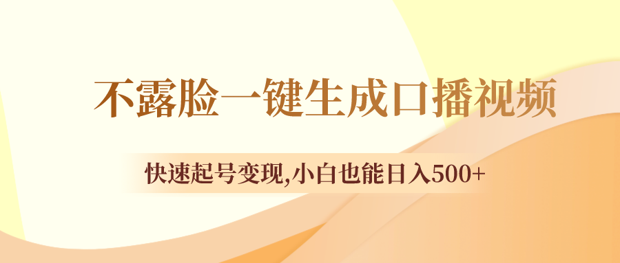 （8371期）不露脸一键生成口播视频，快速起号变现,小白也能日入500+-启航188资源站