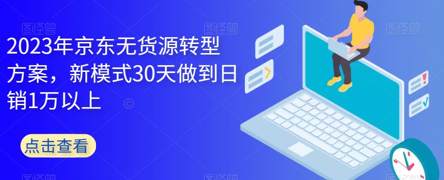 2023年京东无货源转型方案，新模式30天做到日销1万以上-启航188资源站