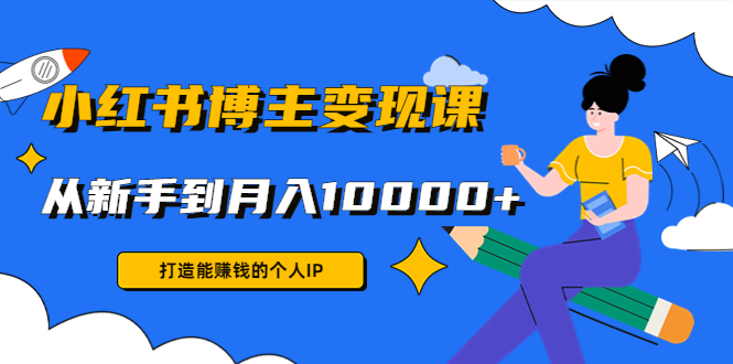 小红书博主变现课：打造能赚钱的个人IP，从新手到月入10000+(9节课)-启航188资源站