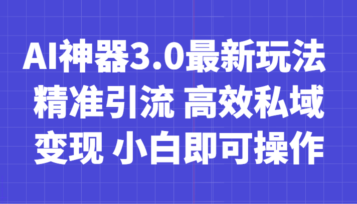 AI神器3.0最新玩法 精准引流 高效私域变现 小白即可操作 轻松日入700+-启航188资源站