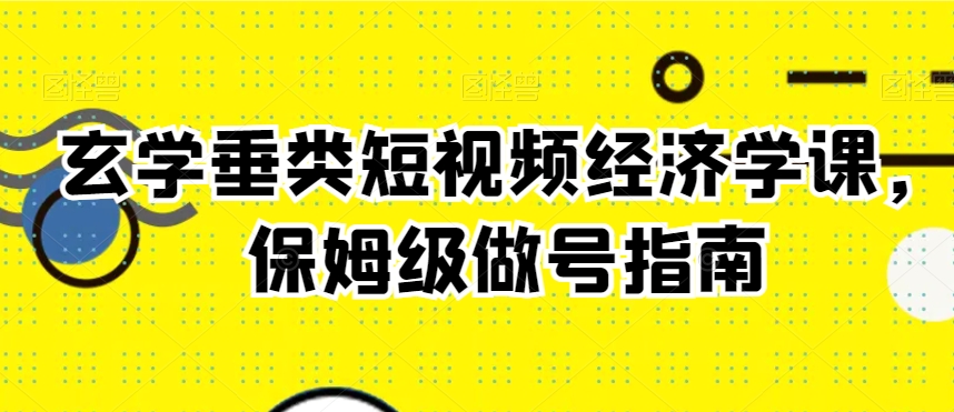 玄学垂类短视频经济学课，保姆级做号指南-启航188资源站