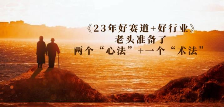 某收费文章《23年好赛道+好行业》老头准备了两个“心法”+一个“术法”-启航188资源站