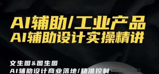 AI辅助/工业产品，AI辅助设计实操精讲-启航188资源站