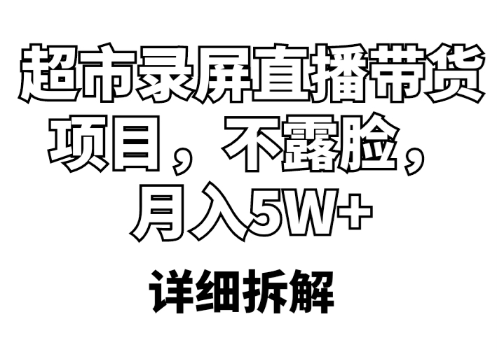 （5741期）超市录屏直播带货项目，不露脸，月入5W+（详细拆解）-启航188资源站