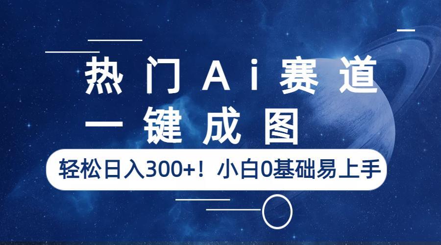 （6428期）热门Ai赛道，一键成图，轻松日入300+！小白0基础易上手-启航188资源站