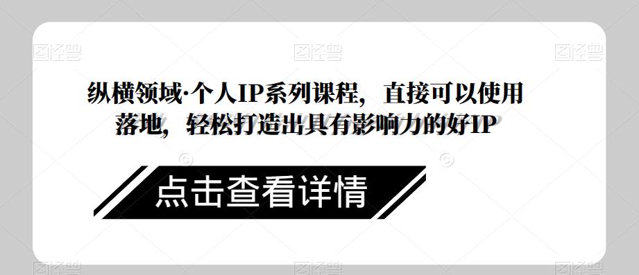 纵横领域·个人IP系列课程，直接可以使用落地，轻松打造出具有影响力的好IP-启航188资源站