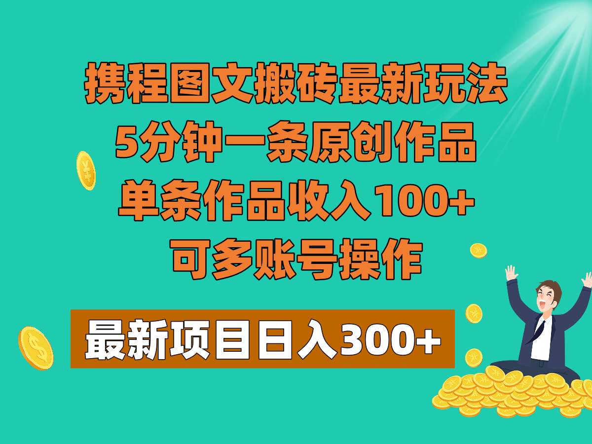 携程图文搬砖最新玩法，5分钟一条原创作品，单条作品收入100+，可多账号操作-启航188资源站