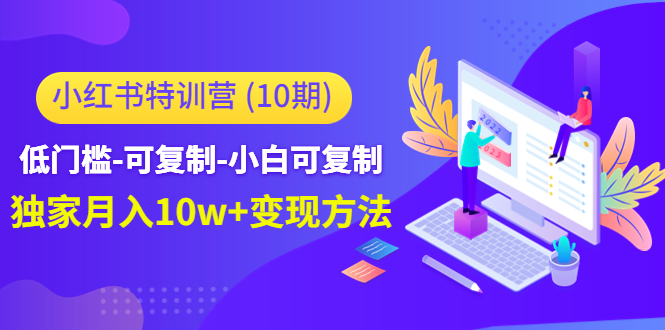 （4553期）小红书特训营（第10期）低门槛-可复制-小白可复制-独家月入10w+变现方法-启航188资源站