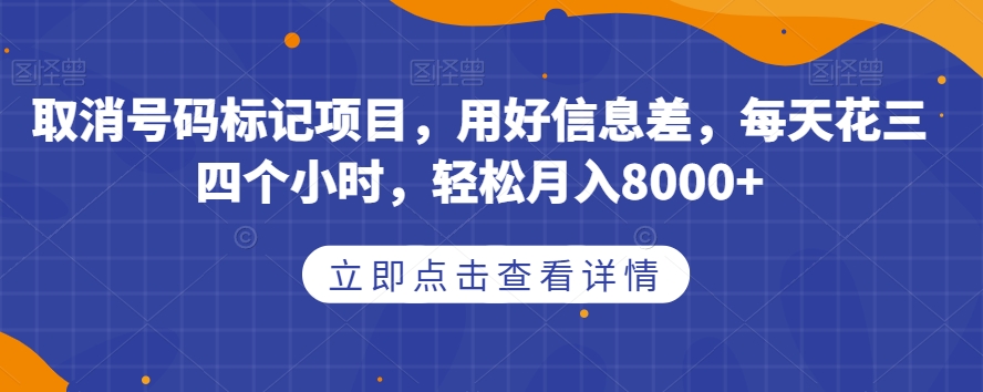 取消号码标记项目，用好信息差，每天花三四个小时，轻松月入8000+【揭秘】-启航188资源站